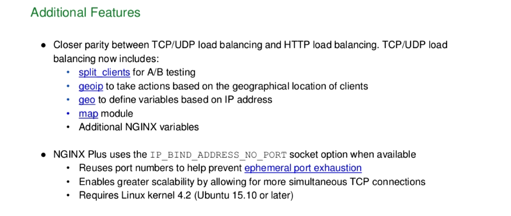 New features in NGINX Plus R10 include closer parity between TCP/UDP and HTTP load balancing, plus support for the IP_BIND_ADDRESS_NO_PORT socket option to help with ephemeral port exhaustion [NGINX Plus R10 webinar]